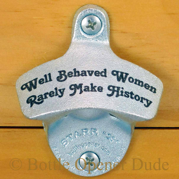 Well Behaved Women Rarely Make History Bottle Opener